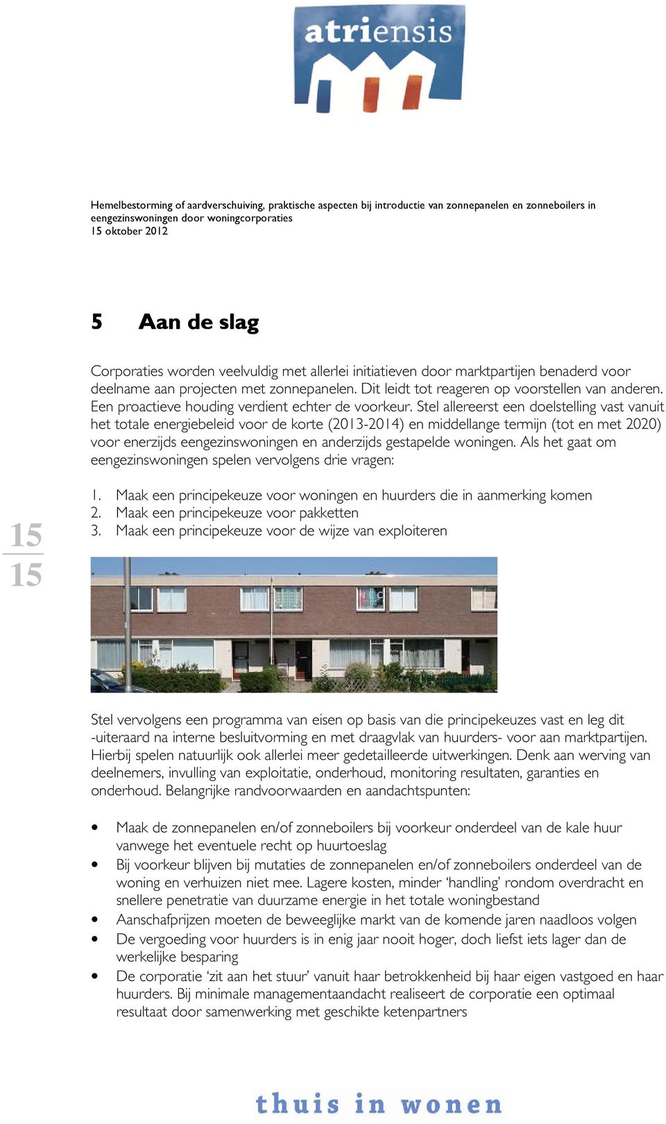 Stel allereerst een doelstelling vast vanuit het totale energiebeleid voor de korte (2013-2014) en middellange termijn (tot en met 2020) voor enerzijds eengezinswoningen en anderzijds gestapelde