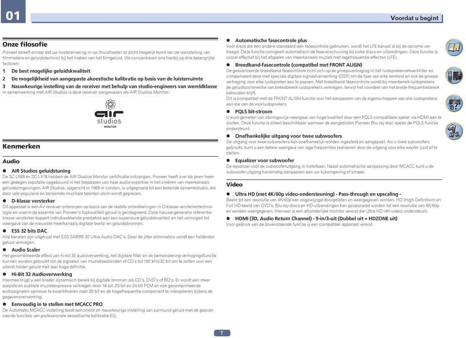 We concentreren ons hierbij op drie belangrijke factoren: 1 De best mogelijke geluidskwaliteit 2 De mogelijkheid van aangepaste akoestische kalibratie op basis van de luisterruimte 3 Nauwkeurige