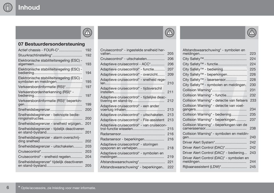 .. 197 Verkeersbordenherkenning (RSI)* - bediening... 197 Verkeersbordinformatie (RSI)* beperkingen... 199 Snelheidsbegrenzer... 200 Snelheidsbegrenzer - beknopte bedieningsinstructies.