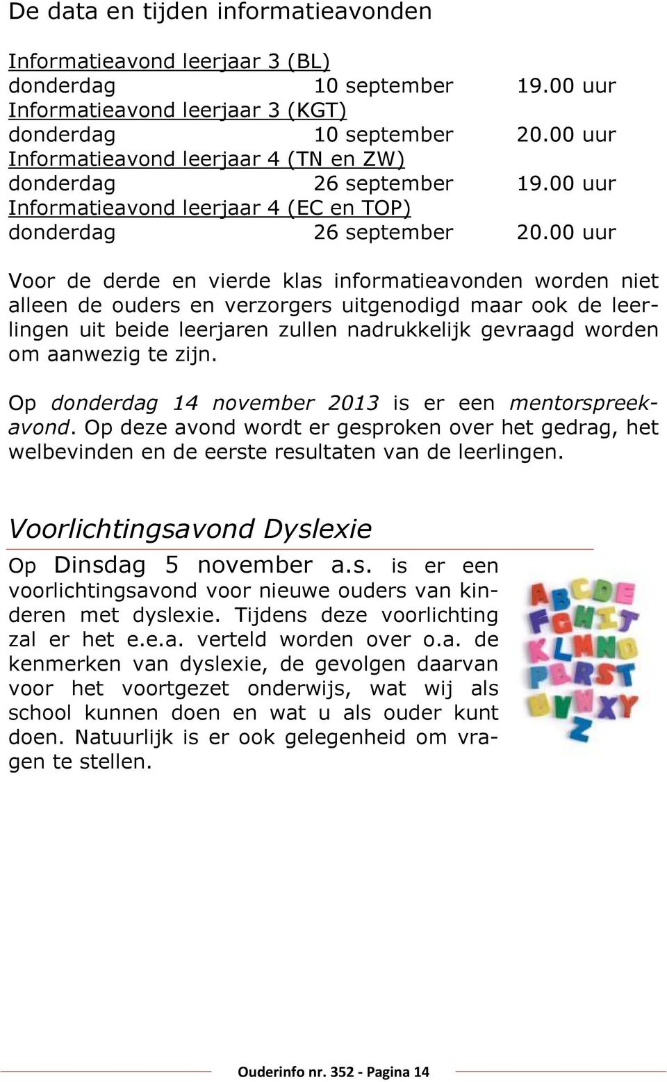 00 uur Voor de derde en vierde klas informatieavonden worden niet alleen de ouders en verzorgers uitgenodigd maar ook de leerlingen uit beide leerjaren zullen nadrukkelijk gevraagd worden om aanwezig