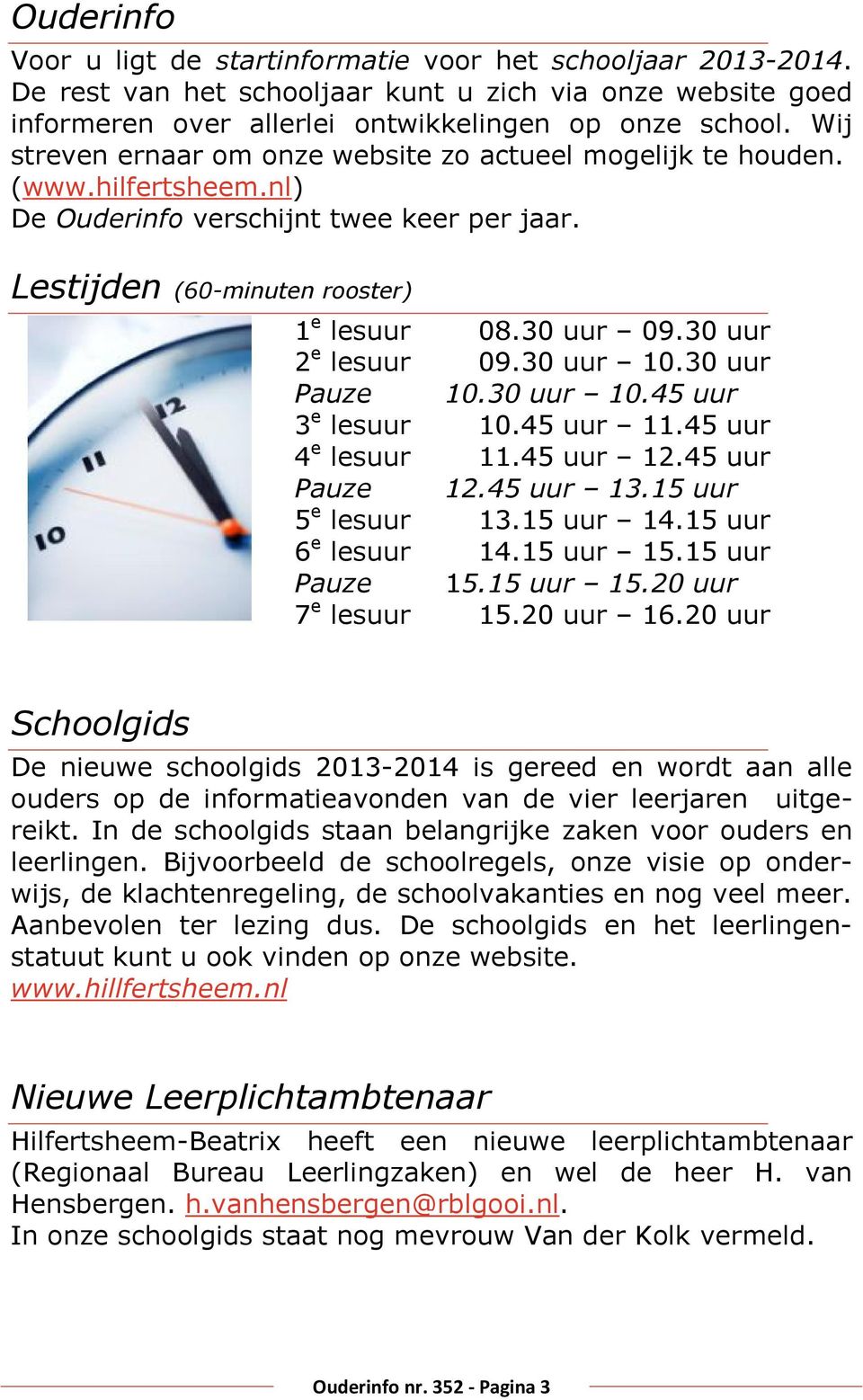 30 uur 2 e lesuur 09.30 uur 10.30 uur Pauze 10.30 uur 10.45 uur 3 e lesuur 10.45 uur 11.45 uur 4 e lesuur 11.45 uur 12.45 uur Pauze 12.45 uur 13.15 uur 5 e lesuur 13.15 uur 14.15 uur 6 e lesuur 14.