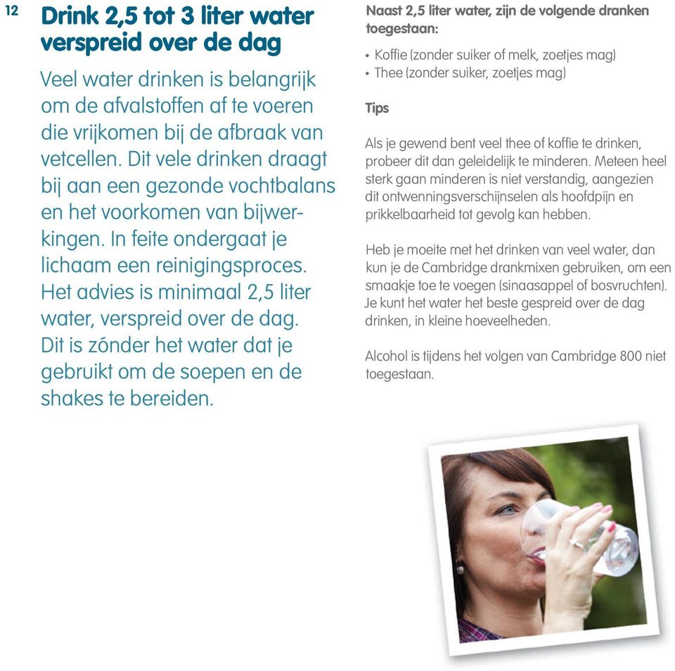 Het advies is minimaal 2,5 liter water, verspreid over de dag. Dit is zónder het water dat je gebruikt om de soepen en de shakes te bereiden.