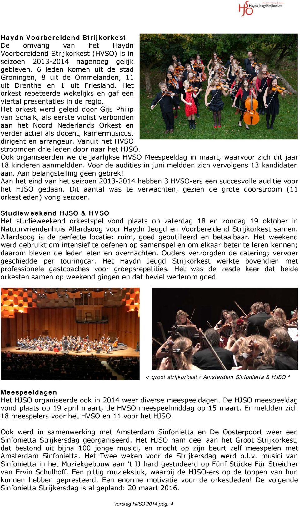 Het orkest werd geleid door Gijs Philip van Schaik, als eerste violist verbonden aan het Noord Nederlands Orkest en verder actief als docent, kamermusicus, dirigent en arrangeur.