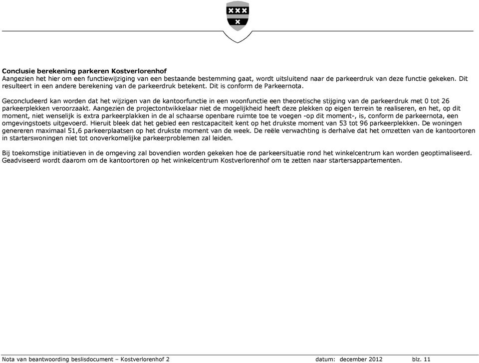 Geconcludeerd kan worden dat het wijzigen van de kantoorfunctie in een woonfunctie een theoretische stijging van de parkeerdruk met 0 tot 26 parkeerplekken veroorzaakt.