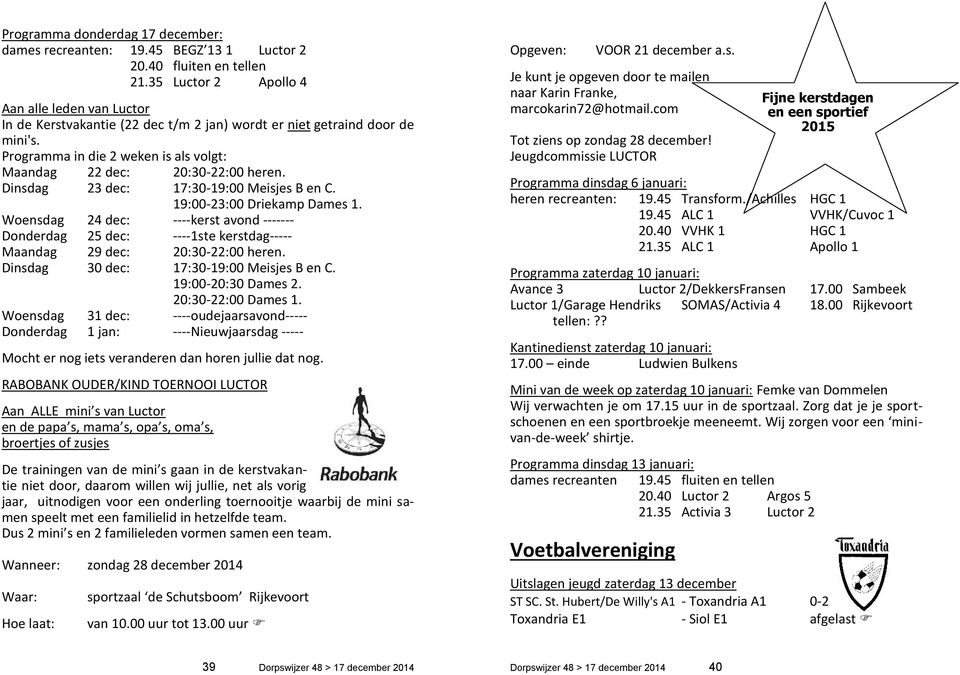 Dinsdag 23 dec: 17:30-19:00 Meisjes B en C. 19:00-23:00 Driekamp Dames 1. Woensdag 24 dec: ----kerst avond ------Donderdag 25 dec: ----1ste kerstdag----maandag 29 dec: 20:30-22:00 heren.