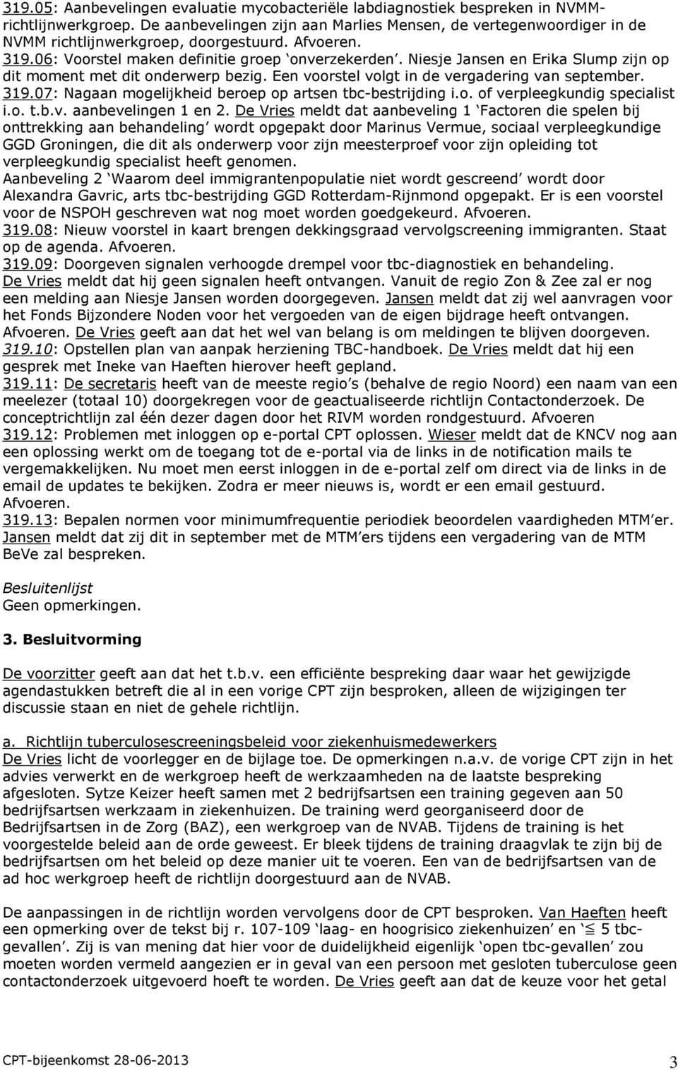 Niesje Jansen en Erika Slump zijn op dit moment met dit onderwerp bezig. Een voorstel volgt in de vergadering van september. 319.07: Nagaan mogelijkheid beroep op artsen tbc-bestrijding i.o. of verpleegkundig specialist i.