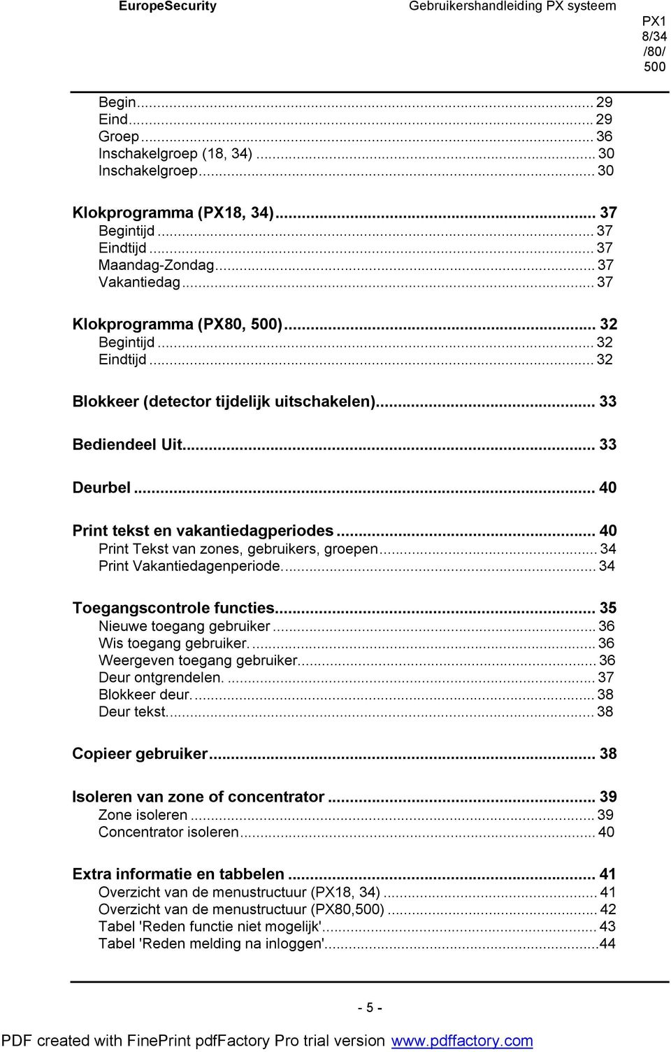 ..34 Print Vakantiedagenperiode...34 Toegangscontrole functies...35 Nieuwe toegang gebruiker...36 Wis toegang gebruiker...36 Weergeven toegang gebruiker...36 Deur ontgrendelen...37 Blokkeer deur.