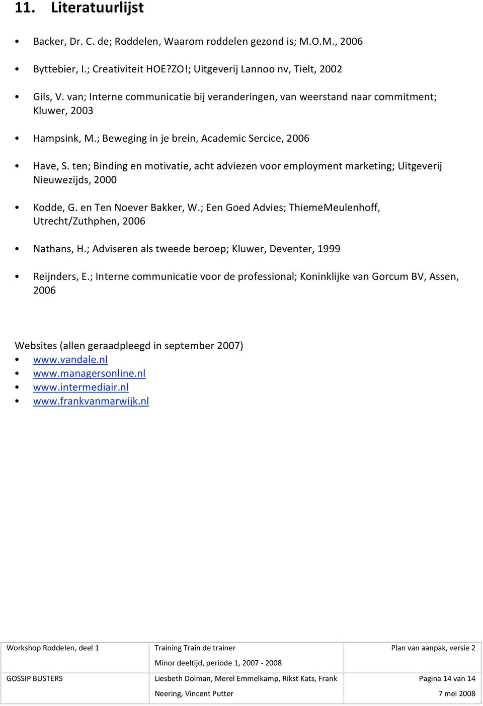 ten;Bindingenmotivatie,achtadviezenvooremploymentmarketing;Uitgeverij Nieuwezijds,2000 Kodde,G.enTenNoeverBakker,W.;EenGoedAdvies;ThiemeMeulenhoff, Utrecht/Zuthphen,2006 Nathans,H.