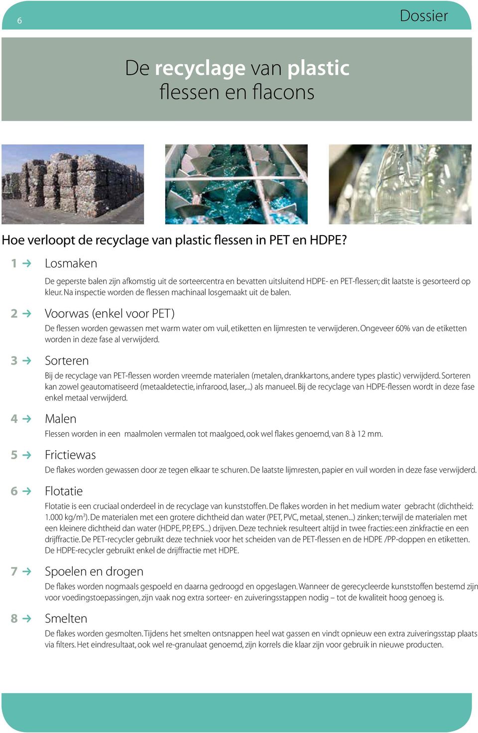 Na inspectie worden de flessen machinaal losgemaakt uit de balen. 2 R Voorwas (enkel voor PET) De flessen worden gewassen met warm water om vuil, etiketten en lijmresten te verwijderen.