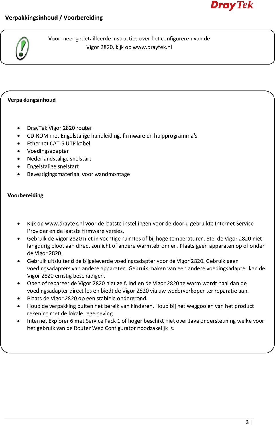 snelstart Bevestigingsmateriaal voor wandmontage Voorbereiding Kijk op www.draytek.nl voor de laatste instellingen voor de door u gebruikte Internet Service Provider en de laatste firmware versies.