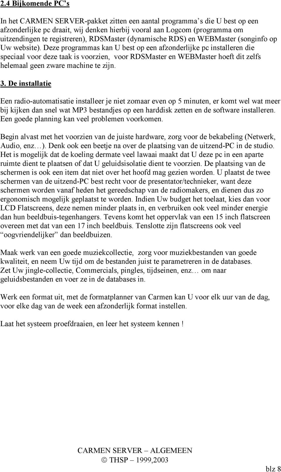 Deze programmas kan U best op een afzonderlijke pc installeren die speciaal voor deze taak is voorzien, voor RDSMaster en WEBMaster hoeft dit zelfs helemaal geen zware machine te zijn. 3.