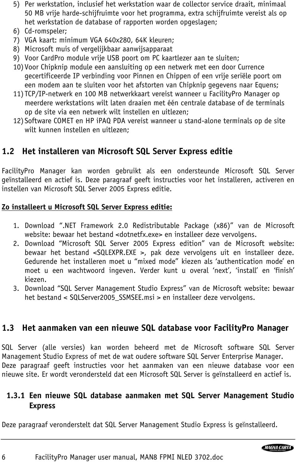 PC kaartlezer aan te sluiten; 10) Voor Chipknip module een aansluiting op een netwerk met een door Currence gecertificeerde IP verbinding voor Pinnen en Chippen of een vrije seriële poort om een