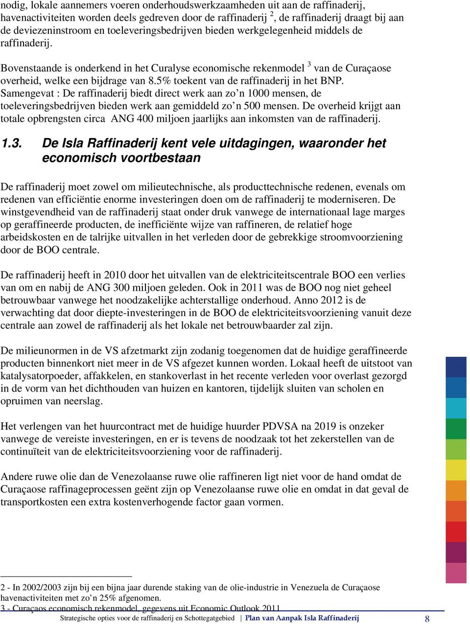 5% toekent van de raffinaderij in het BNP. Samengevat : De raffinaderij biedt direct werk aan zo n 1000 mensen, de toeleveringsbedrijven bieden werk aan gemiddeld zo n 500 mensen.