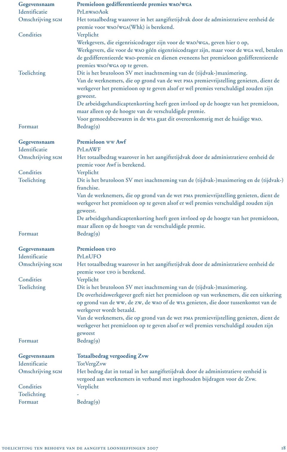 dienen eveneens het premieloon gedifferentieerde premies WAO/WGA op te geven. Dit is het brutoloon SV met inachtneming van de (tijdvak-)maximering.