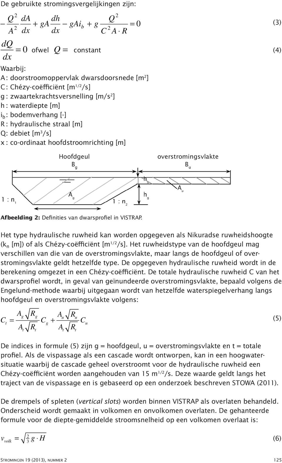 verschillen. Het doorstroomoppervlak van de B g B u hoofdgeul van de vispassage is gedefinieerd als trapezium, de aanliggende overstromingsvlakte is rechthoekig van vorm, zie Afbeelding 2.