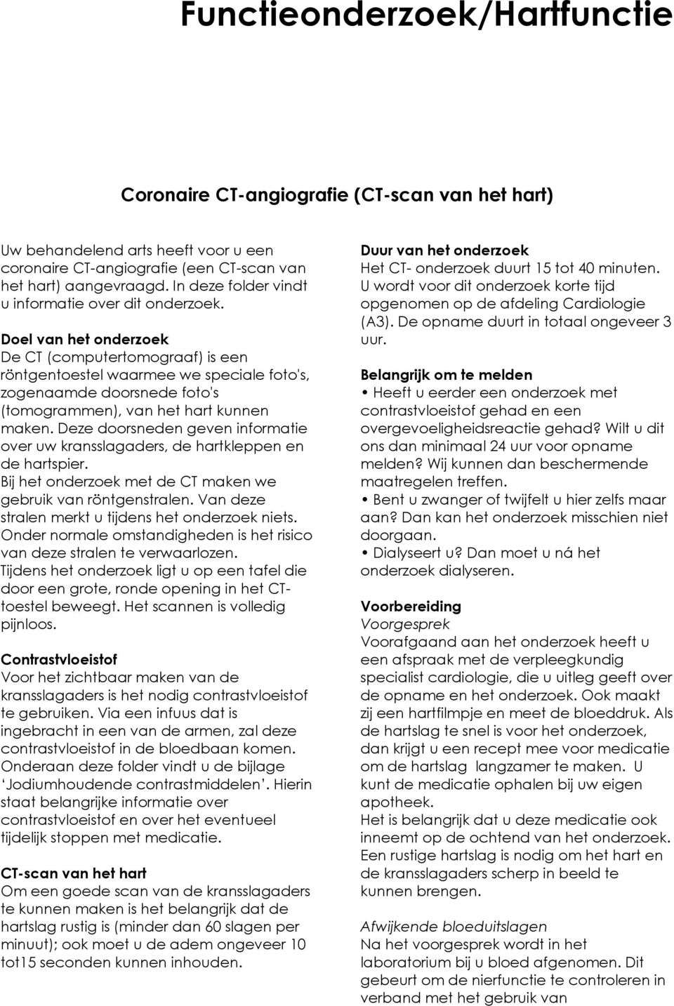 Doel van het onderzoek De CT (computertomograaf) is een röntgentoestel waarmee we speciale foto's, zogenaamde doorsnede foto's (tomogrammen), van het hart kunnen maken.