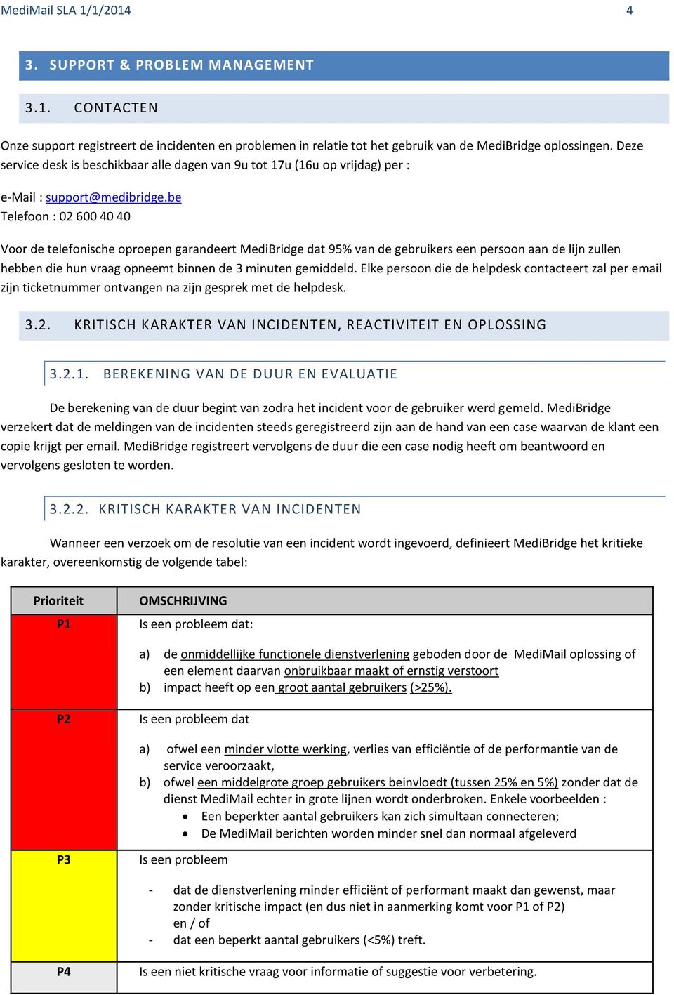 be Telefoon : 02 600 40 40 Voor de telefonische oproepen garandeert MediBridge dat 95% van de gebruikers een persoon aan de lijn zullen hebben die hun vraag opneemt binnen de 3 minuten gemiddeld.