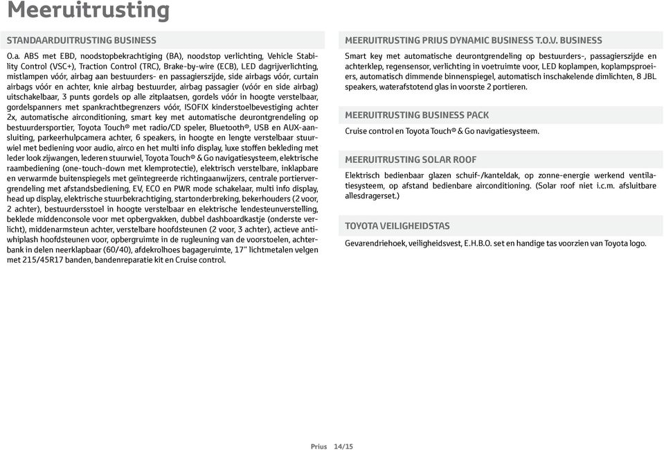 bestuurders- en passagierszijde, side airbags vóór, curtain airbags vóór en achter, knie airbag bestuurder, airbag passagier (vóór en side airbag) uitschakelbaar, 3 punts gordels op alle zitplaatsen,