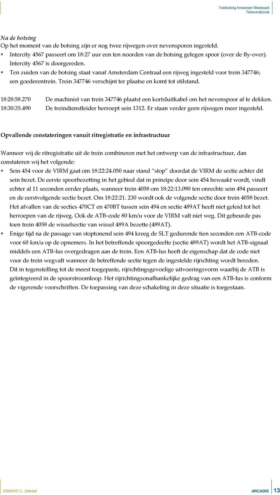 Trein 347746 verschijnt ter plaatse en komt tot stilstand. 18:28:58.270 De machinist van trein 347746 plaatst een kortsluitkabel om het nevenspoor af te dekken. 18:30:35.