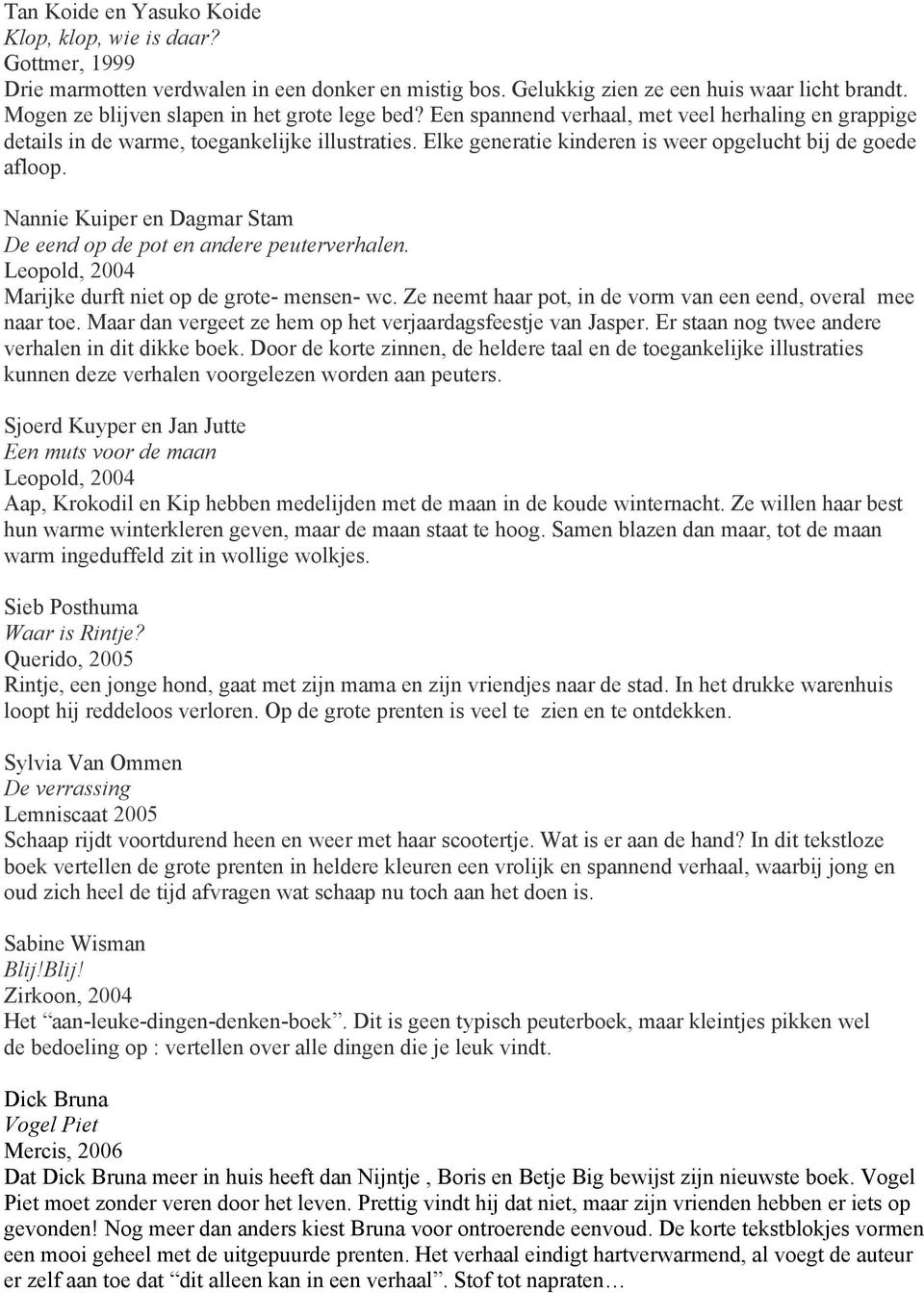 Elke generatie kinderen is weer opgelucht bij de goede afloop. Nannie Kuiper en Dagmar Stam De eend op de pot en andere peuterverhalen. Leopold, 2004 Marijke durft niet op de grote- mensen- wc.