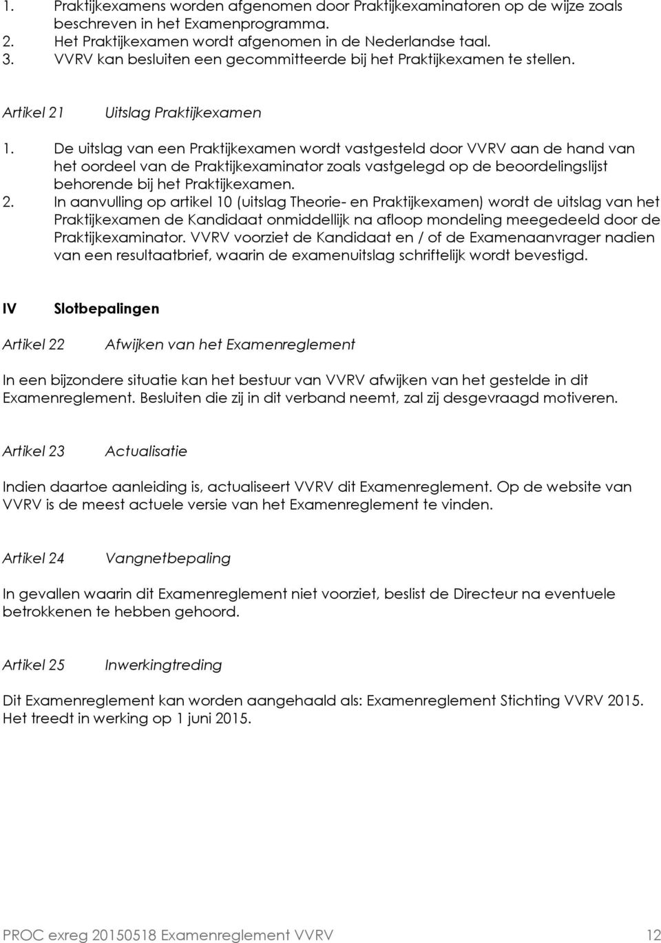 De uitslag van een Praktijkexamen wordt vastgesteld door VVRV aan de hand van het oordeel van de Praktijkexaminator zoals vastgelegd op de beoordelingslijst behorende bij het Praktijkexamen. 2.