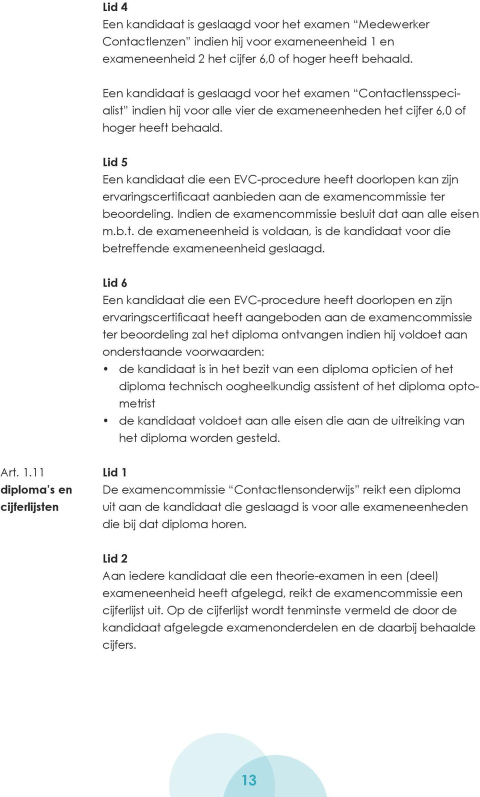 Lid 5 Een kandidaat die een EVC-procedure heeft doorlopen kan zijn ervaringscertificaat aanbieden aan de examencommissie ter beoordeling. Indien de examencommissie besluit dat aan alle eisen m.b.t. de exameneenheid is voldaan, is de kandidaat voor die betreffende exameneenheid geslaagd.