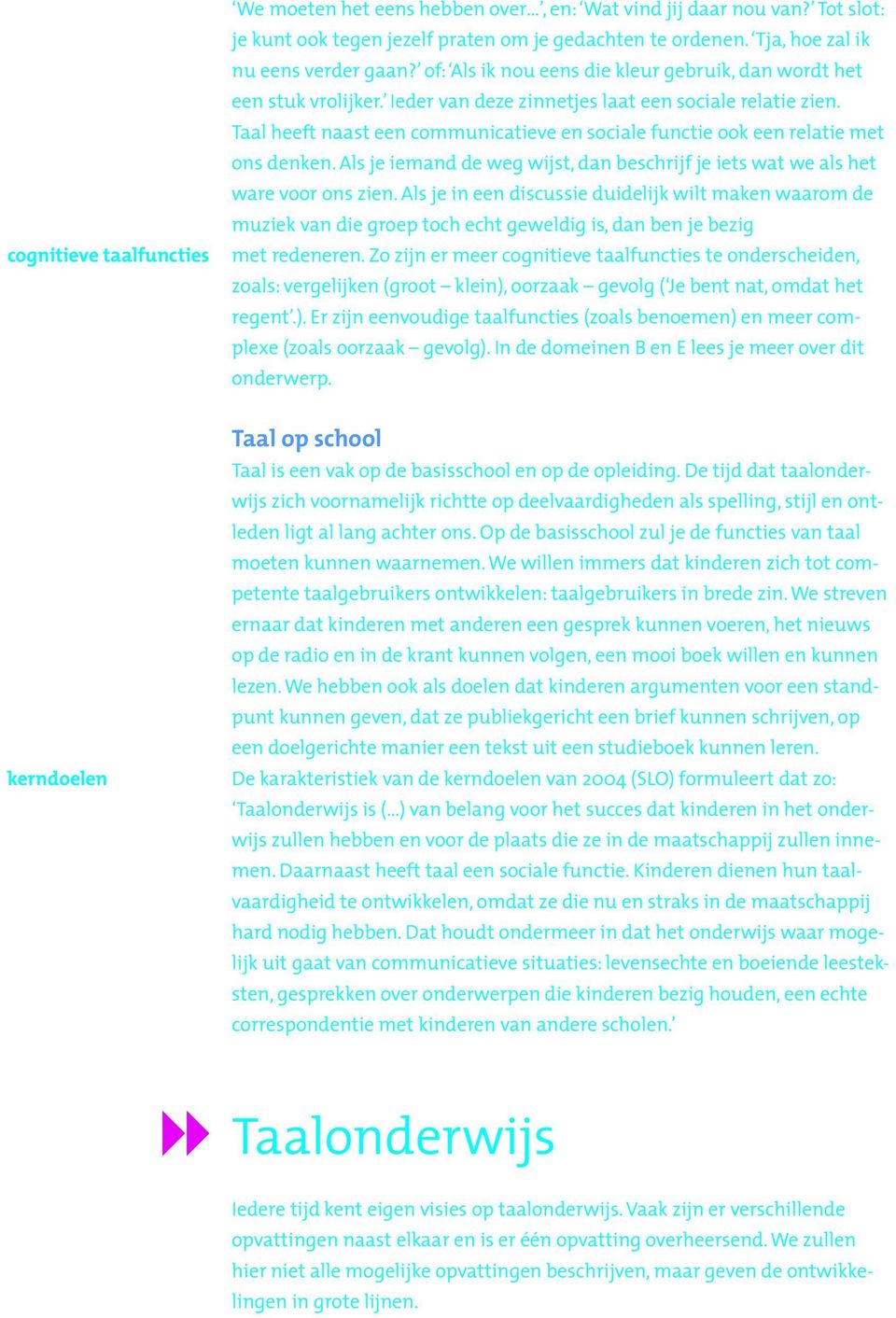 Taal heeft naast een communicatieve en sociale functie ook een relatie met ons denken. Als je iemand de weg wijst, dan beschrijf je iets wat we als het ware voor ons zien.