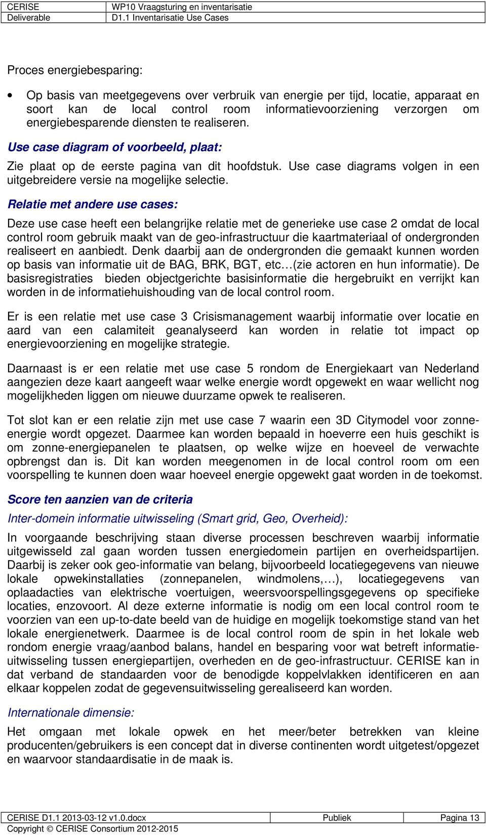 Relatie met andere use cases: Deze use case heeft een belangrijke relatie met de generieke use case 2 omdat de local control room gebruik maakt van de geo-infrastructuur die kaartmateriaal of