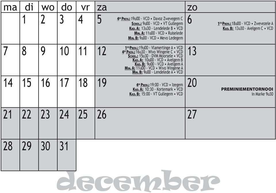 A: 10u00 - VCD Avelgem B Kad. B: 9u00 - VCD Avelgem A Min. A: 11u00 - VCD Wivo Wingene A Min. B: 9u00 - Lendelede A VCD 14 15 16 17 18 19 4 20 de Prov.: 19:00 - VCD Izegem Kad.