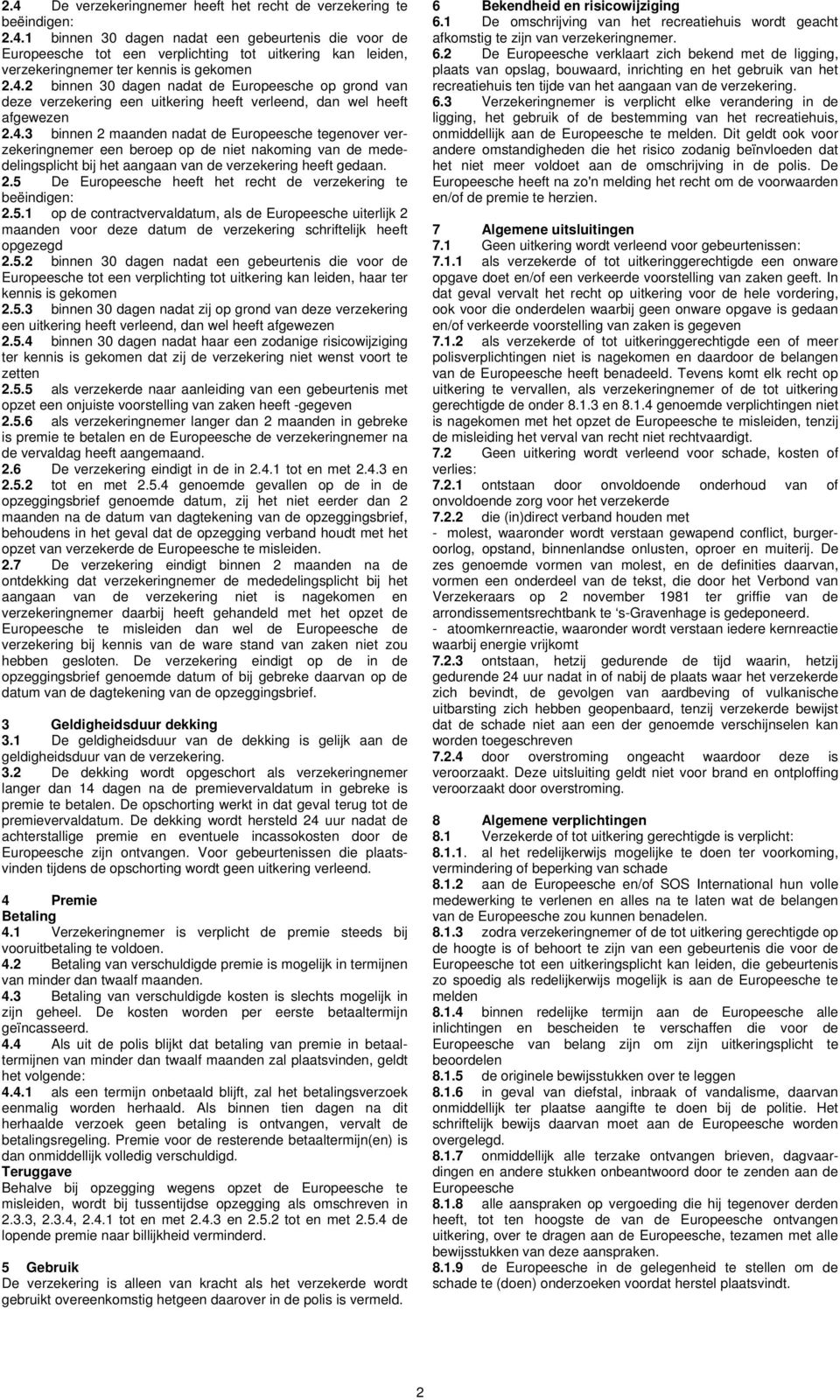 2.5 De Europeesche heeft het recht de verzekering te beëindigen: 2.5.1 op de contractvervaldatum, als de Europeesche uiterlijk 2 maanden voor deze datum de verzekering schriftelijk heeft opgezegd 2.5.2 binnen 30 dagen nadat een gebeurtenis die voor de Europeesche tot een verplichting tot uitkering kan leiden, haar ter kennis is gekomen 2.