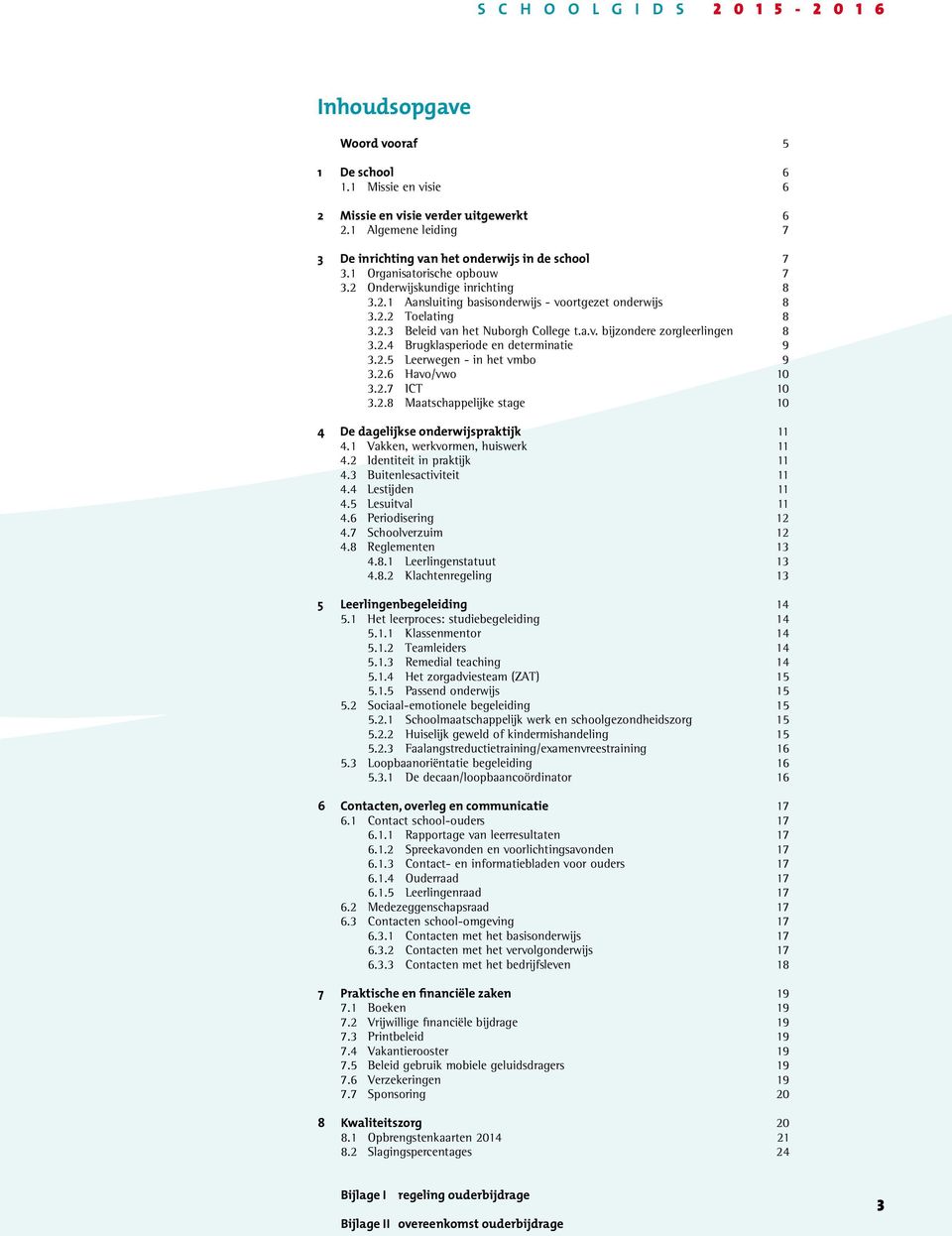 2.4 Brugklasperiode en determinatie 9 3.2.5 Leerwegen - in het vmbo 9 3.2.6 Havo/vwo 10 3.2.7 ICT 10 3.2.8 Maatschappelijke stage 10 4 De dagelijkse onderwijspraktijk 11 4.