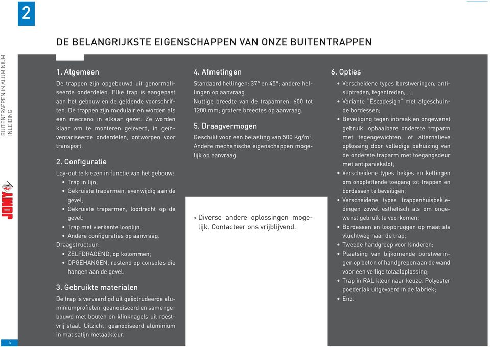 Ze worden klaar om te monteren geleverd, in geïnventariseerde onderdelen, ontworpen voor 4. Afmetingen Standaard hellingen: 37 en 45 ; andere hellingen op aanvraag.