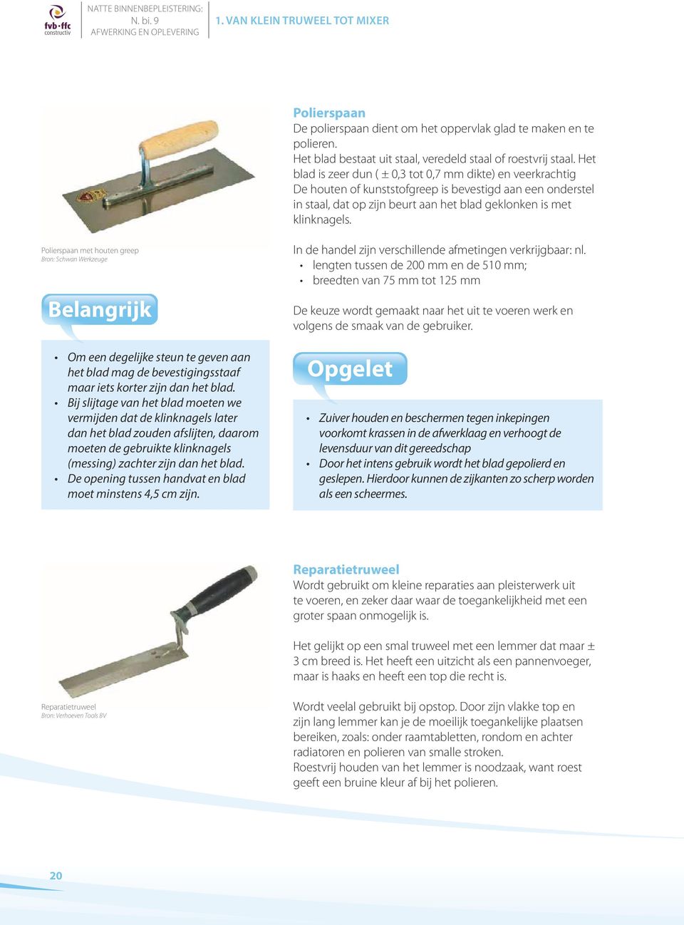 Polierspaan met houten greep Bron: Schwan Werkzeuge Belangrijk Om een degelijke steun te geven aan het blad mag de bevestigingsstaaf maar iets korter zijn dan het blad.