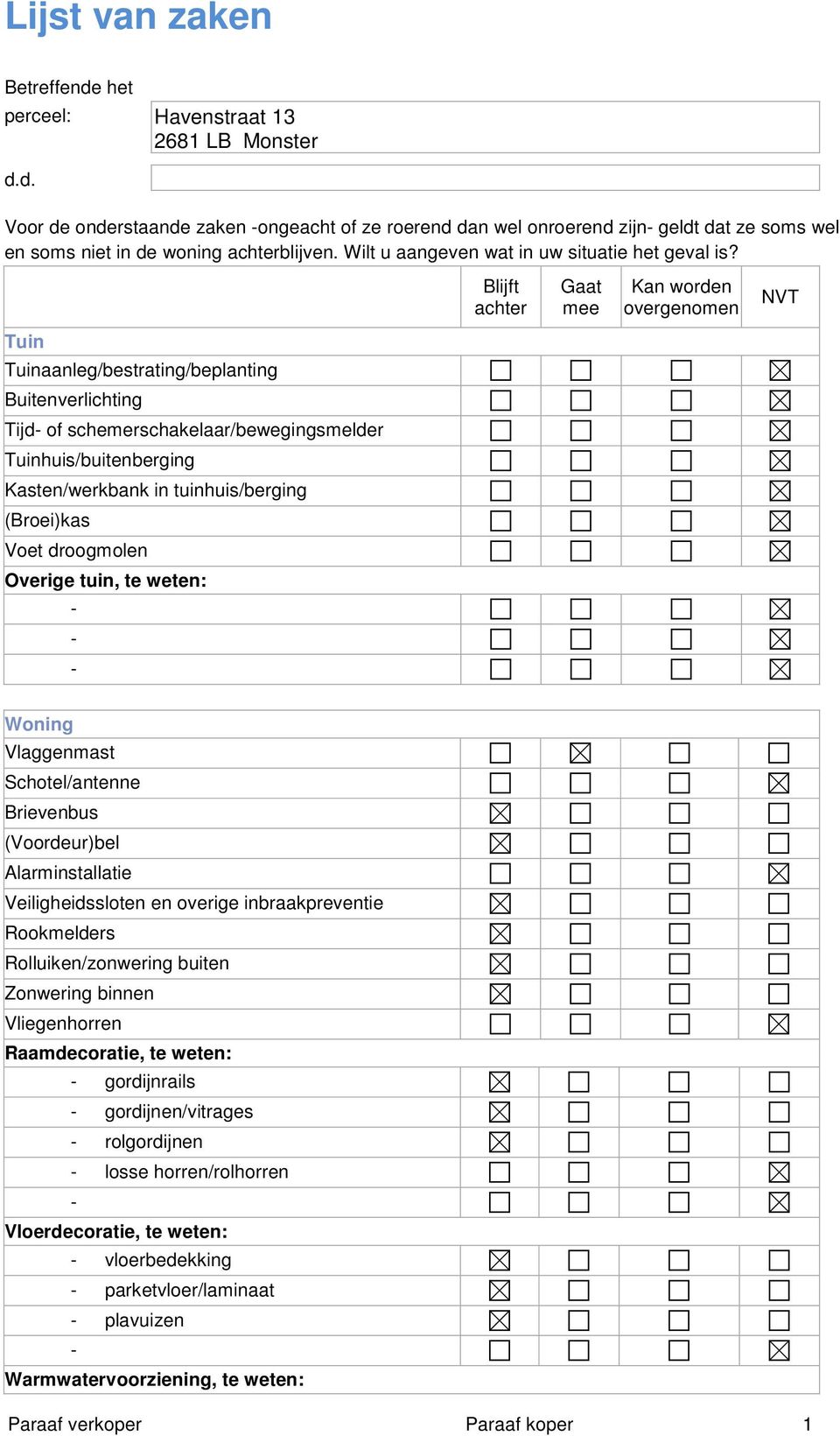 Blijft achter Gaat mee Kan worden overgenomen NVT Tuin Tuinaanleg/bestrating/beplanting Buitenverlichting Tijd of schemerschakelaar/bewegingsmelder Tuinhuis/buitenberging Kasten/werkbank in