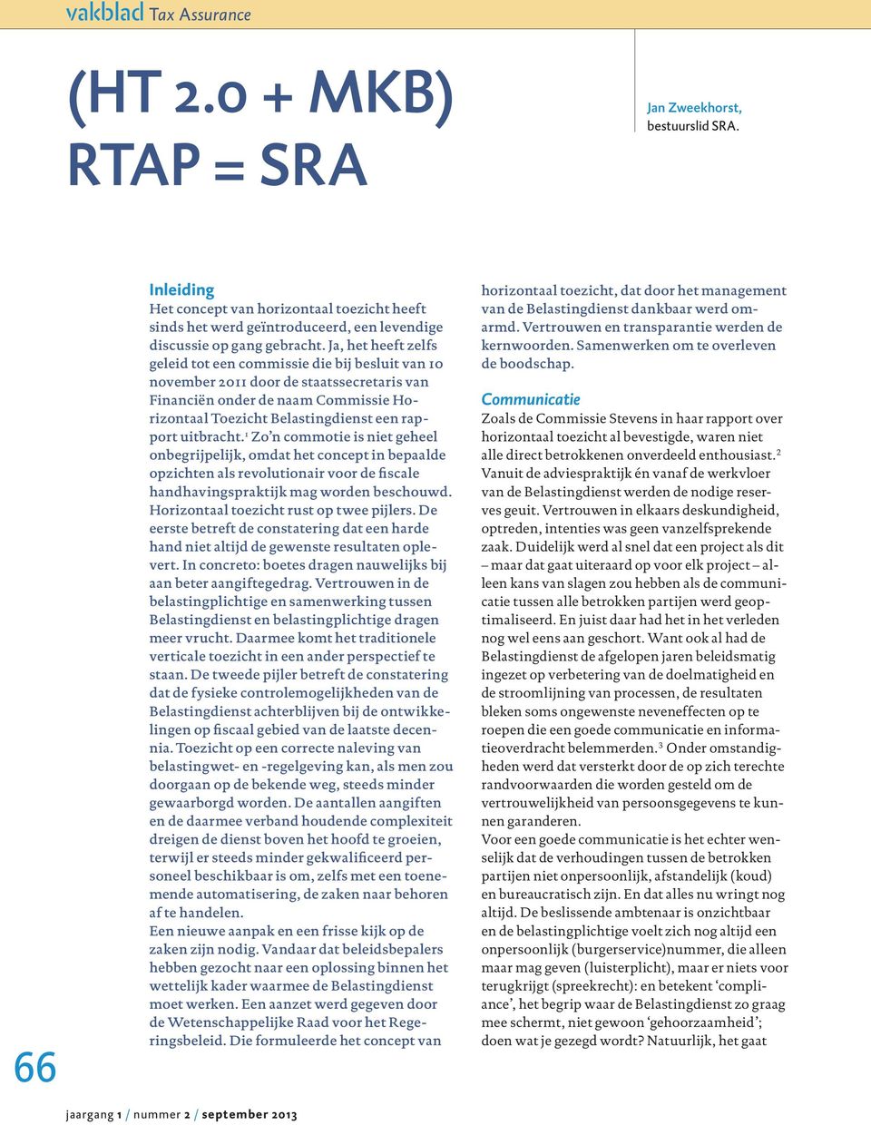 Ja, het heeft zelfs geleid tot een commissie die bij besluit van 10 november 2011 door de staatssecretaris van Financiën onder de naam Commissie Horizontaal Toezicht Belastingdienst een rapport