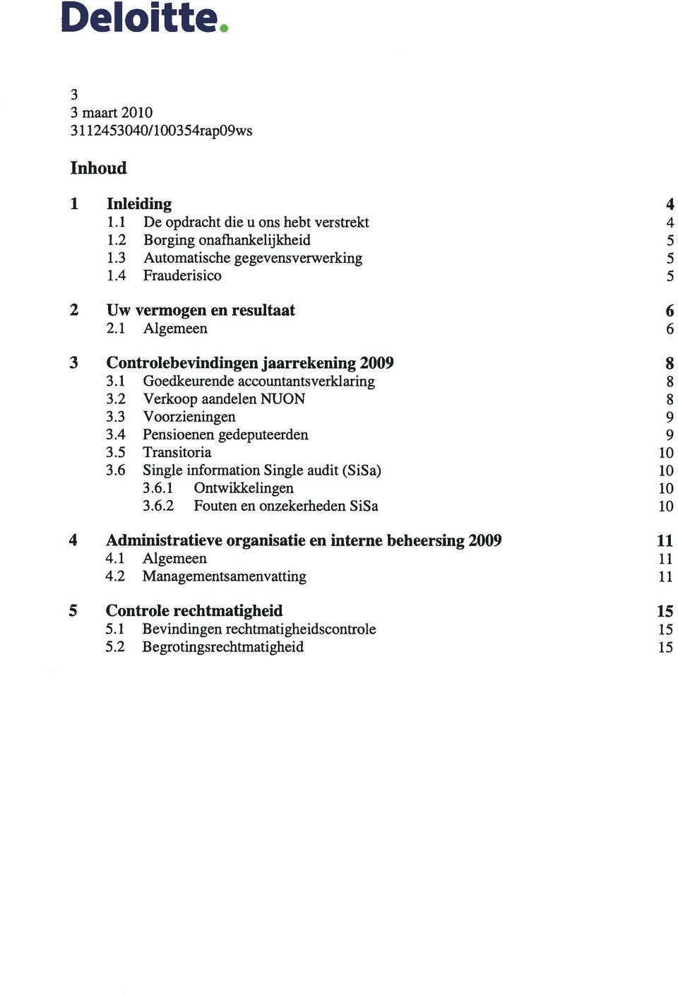 3 Voorzieningen 9 3.4 Pensioenen gedeputeerden 9 3.5 Transitoria 10 3.6 Single information Single audit (SiSa) 10 3.6.1 Ontwikkelingen 10 3.6.2 Fouten en onzekerheden SiSa 10 4 Administratieve organisatie en interne beheersing 2009 11 4.