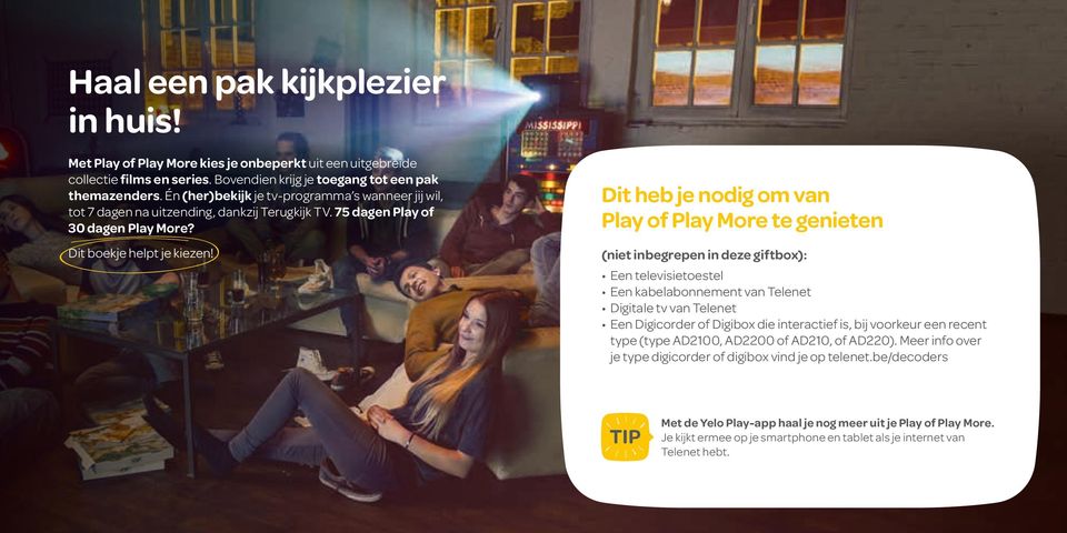 Dit heb je nodig om van Play of Play More te genieten (niet inbegrepen in deze giftbox): Een televisietoestel Een kabelabonnement van Telenet Digitale tv van Telenet Een Digicorder of Digibox die