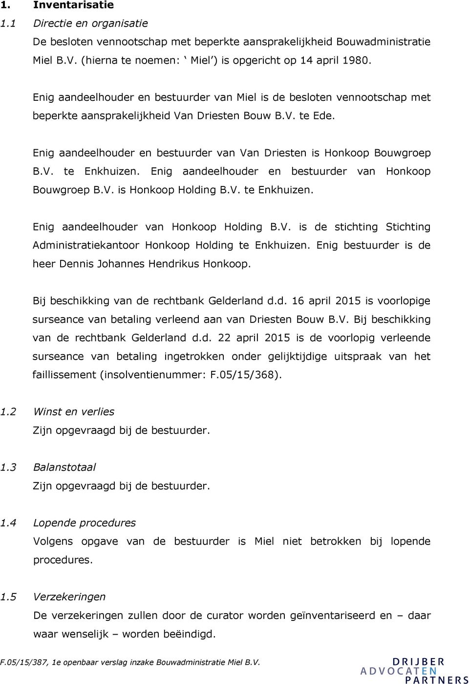 Enig aandeelhouder en bestuurder van Van Driesten is Honkoop Bouwgroep B.V. te Enkhuizen. Enig aandeelhouder en bestuurder van Honkoop Bouwgroep B.V. is Honkoop Holding B.V. te Enkhuizen. Enig aandeelhouder van Honkoop Holding B.