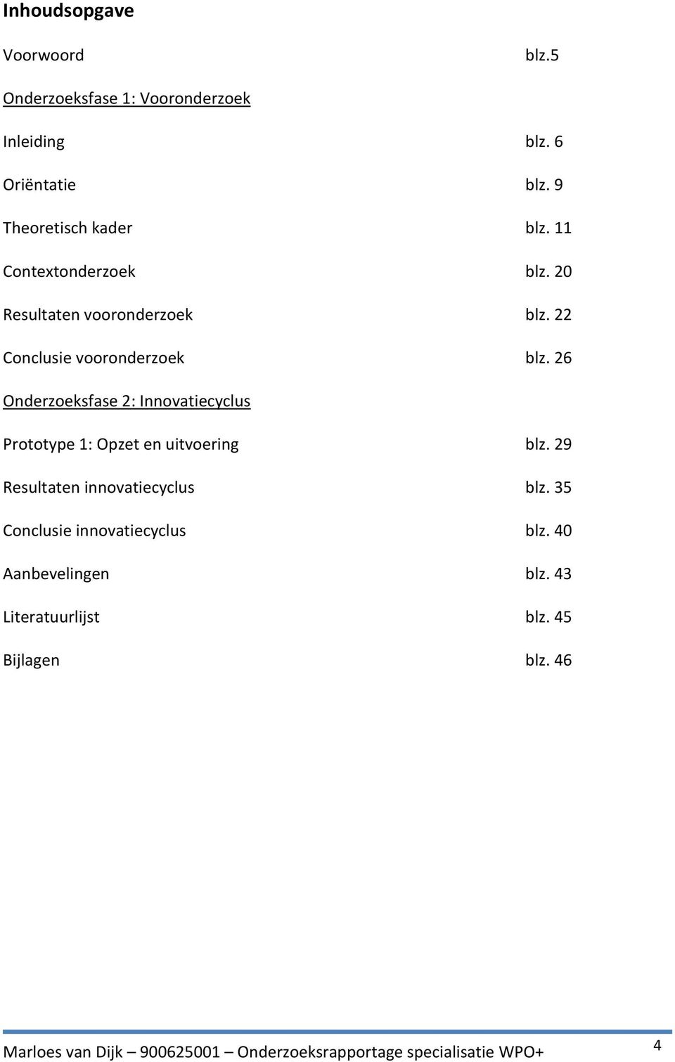 22 Conclusie vooronderzoek blz. 26 Onderzoeksfase 2: Innovatiecyclus Prototype 1: Opzet en uitvoering blz.