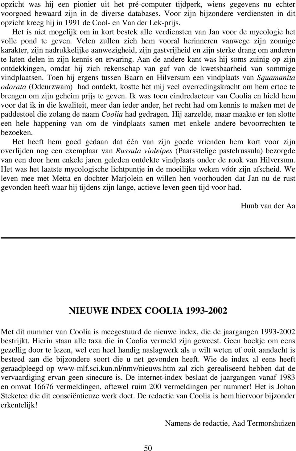 Het is niet mogelijk om in kort bestek alle verdiensten van Jan voor de mycologie het volle pond te geven.