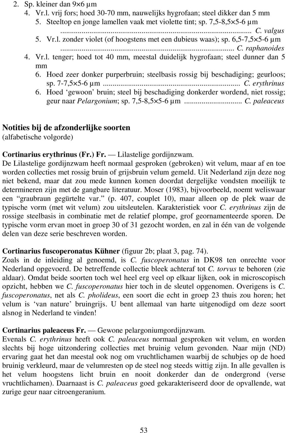 7-7,5 5-6 µm... C. erythrinus 6. Hoed gewoon bruin; steel bij beschadiging donkerder wordend, niet rossig; geur naar Pelargonium; sp. 7,5-8,5 5-6 µm... C. paleaceus Notities bij de afzonderlijke soorten (alfabetische volgorde) Cortinarius erythrinus (Fr.