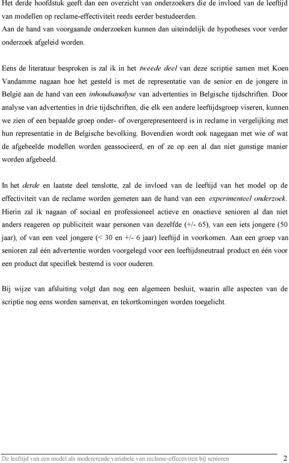 Eens de literatuur besproken is zal ik in het tweede deel van deze scriptie samen met Koen Vandamme nagaan hoe het gesteld is met de representatie van de senior en de jongere in België aan de hand