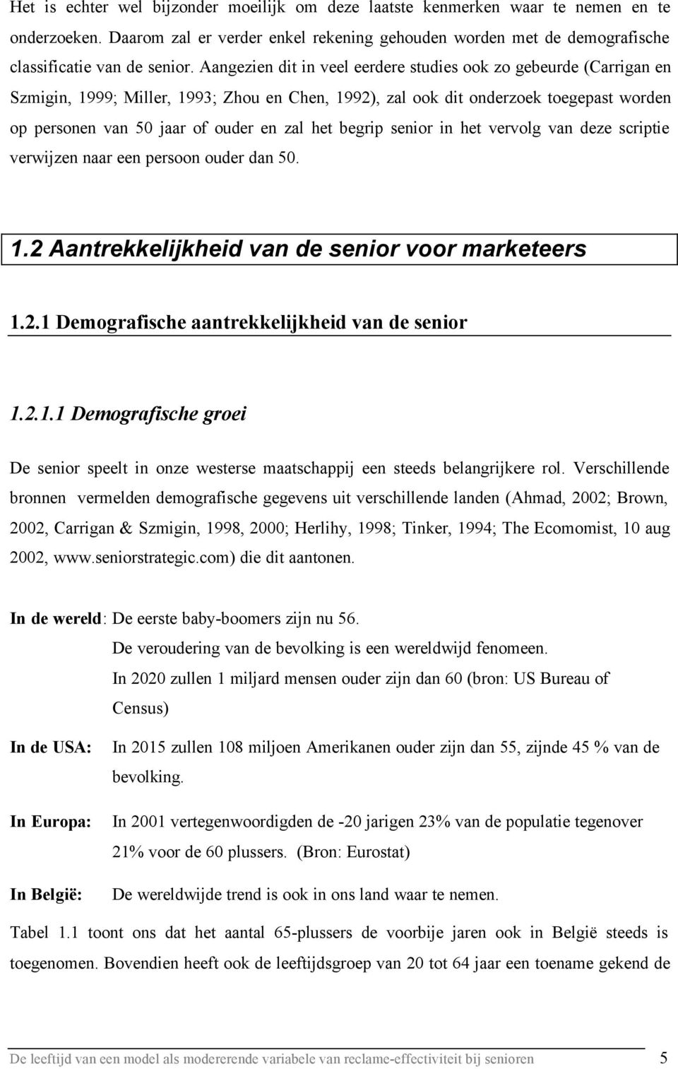 begrip senior in het vervolg van deze scriptie verwijzen naar een persoon ouder dan 50. 1.2 Aantrekkelijkheid van de senior voor marketeers 1.2.1 Demografische aantrekkelijkheid van de senior 1.2.1.1 Demografische groei De senior speelt in onze westerse maatschappij een steeds belangrijkere rol.