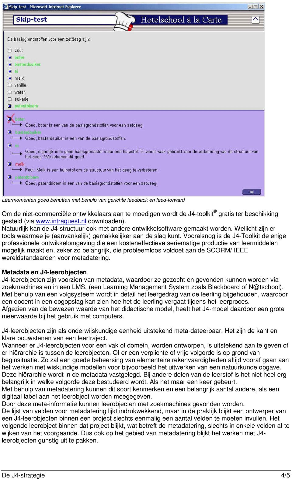 Vooralsnog is de J4-Toolkit de enige professionele ontwikkelomgeving die een kosteneffectieve seriematige productie van leermiddelen mogelijk maakt en, zeker zo belangrijk, die probleemloos voldoet