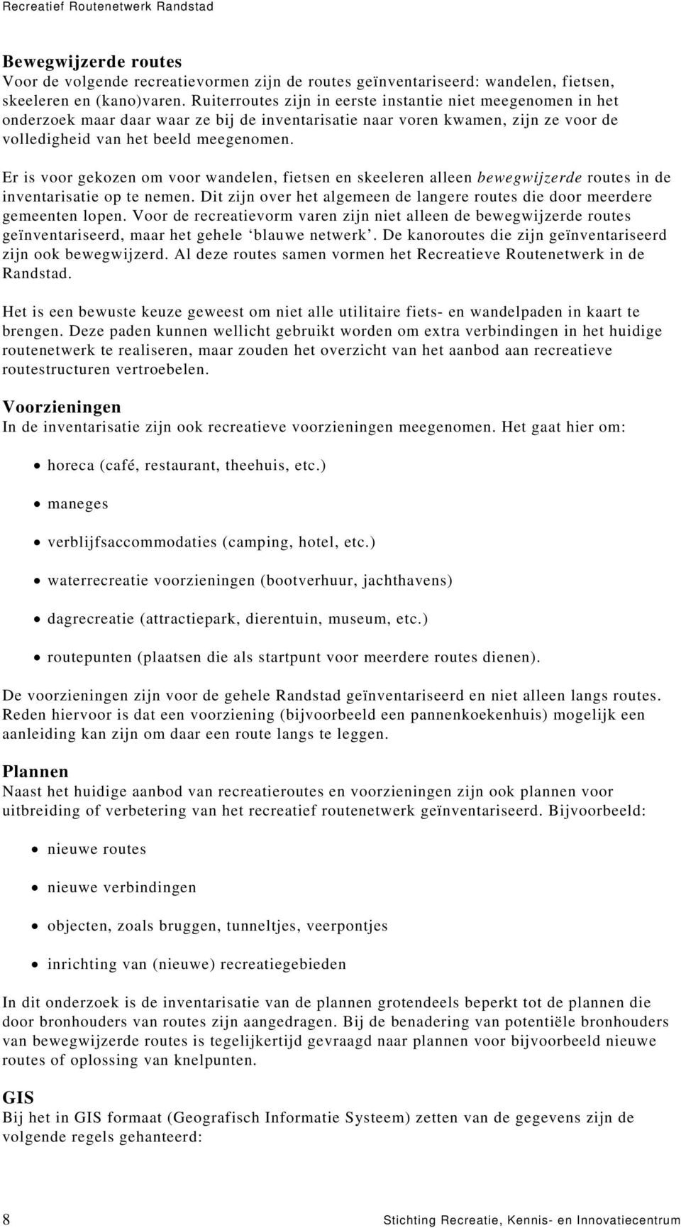 Er is voor gekozen om voor wandelen, fietsen en skeeleren alleen bewegwijzerde routes in de inventarisatie op te nemen. Dit zijn over het algemeen de langere routes die door meerdere gemeenten lopen.