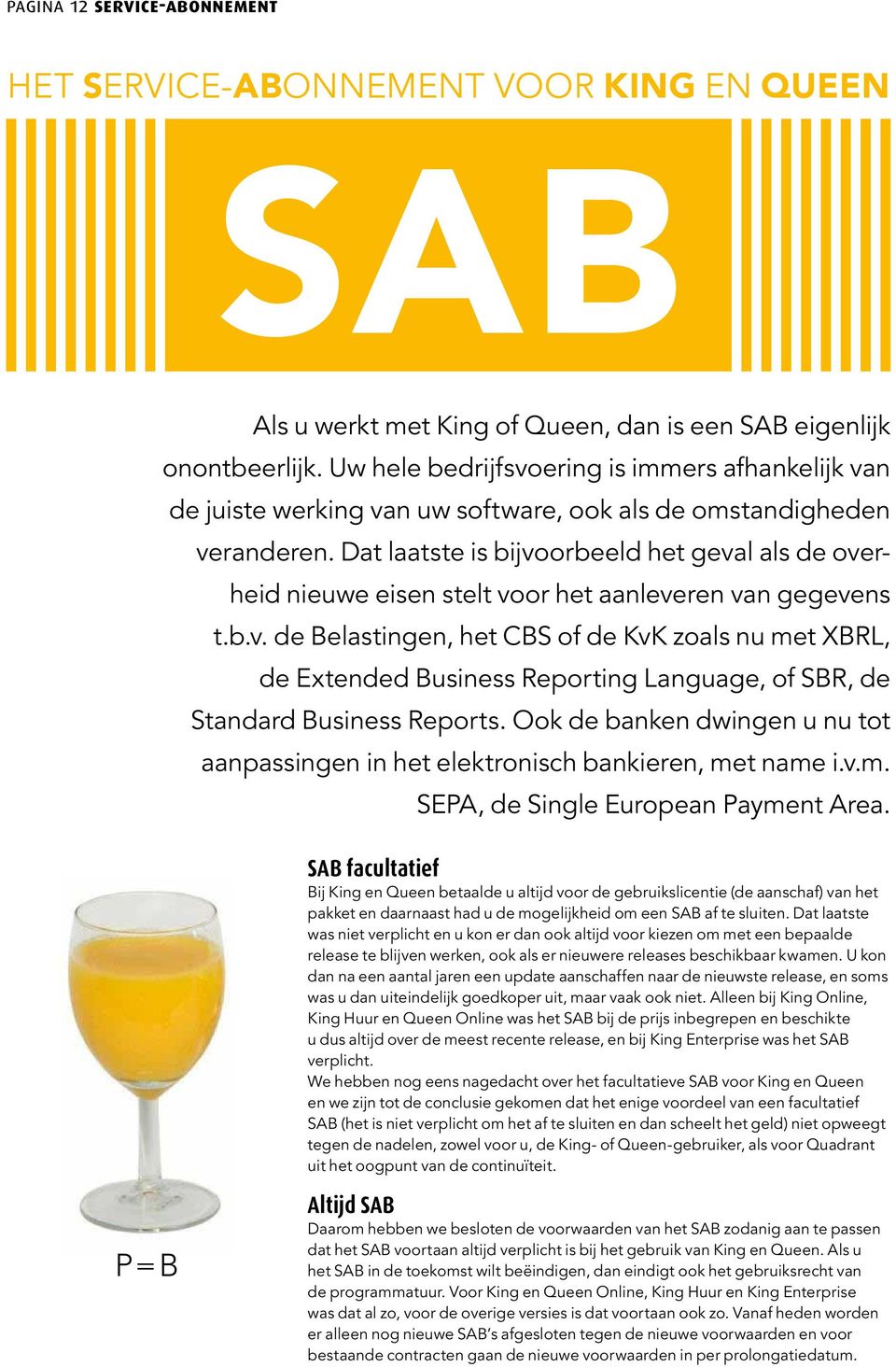 Dat laatste is bijvoorbeeld het geval als de overheid nieuwe eisen stelt voor het aanleveren van gegevens t.b.v. de Belastingen, het CBS of de KvK zoals nu met XBRL, de Extended Business Reporting Language, of SBR, de Standard Business Reports.