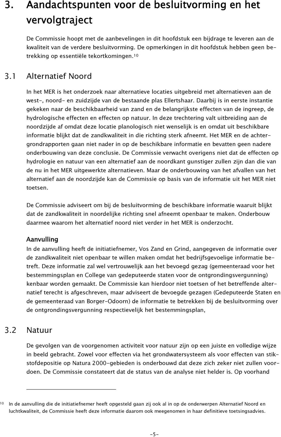 1 Alternatief Noord In het MER is het onderzoek naar alternatieve locaties uitgebreid met alternatieven aan de west-, noord- en zuidzijde van de bestaande plas Ellertshaar.