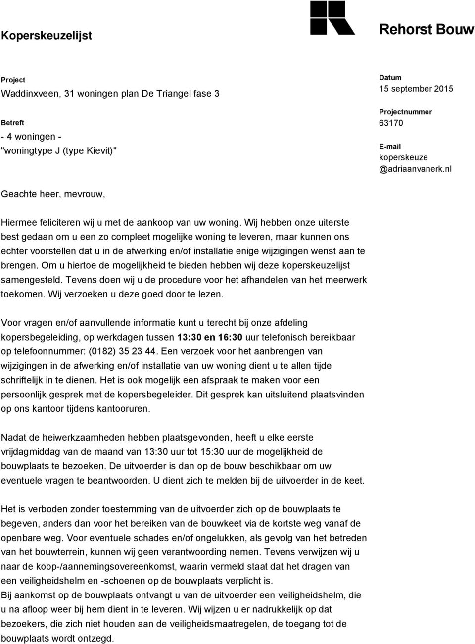 Wij hebben onze uiterste best gedaan om u een zo compleet mogelijke woning te leveren, maar kunnen ons echter voorstellen dat u in de afwerking en/of installatie enige wijzigingen wenst aan te