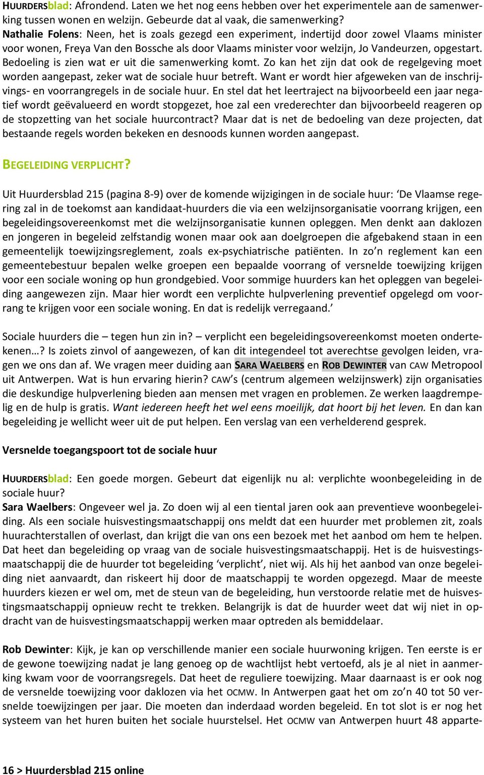 Bedoeling is zien wat er uit die samenwerking komt. Zo kan het zijn dat ook de regelgeving moet worden aangepast, zeker wat de sociale huur betreft.