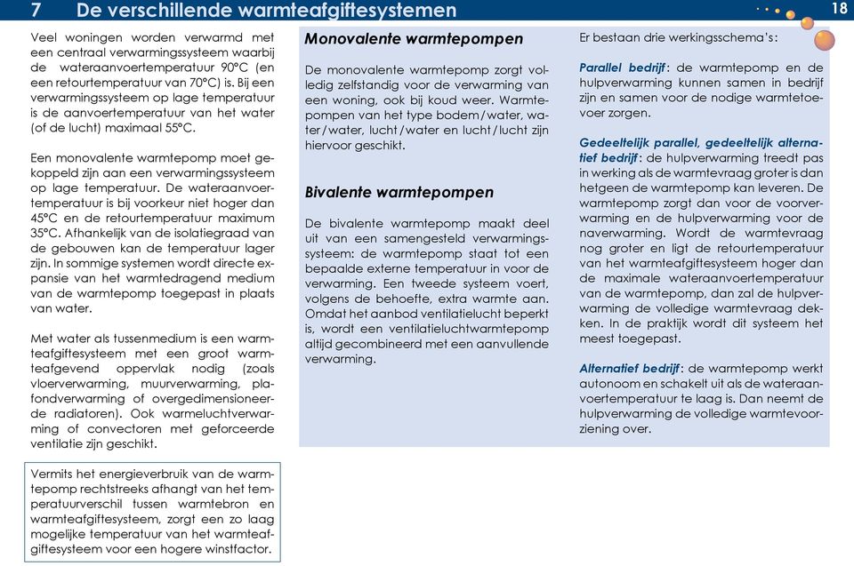 Een monovalente warmtepomp moet gekoppeld zijn aan een verwarmingssysteem op lage temperatuur. De wateraanvoertemperatuur is bij voorkeur niet hoger dan 45 C en de retourtemperatuur maximum 35 C.